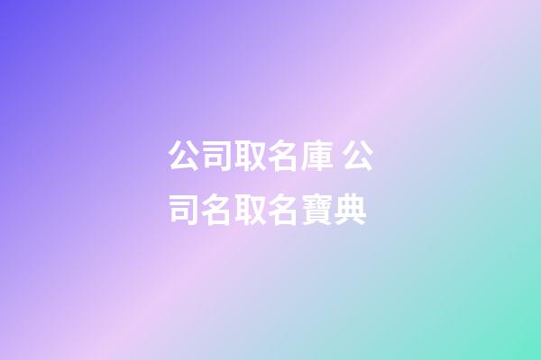 公司取名庫 公司名取名寶典-第1張-公司起名-玄機派
